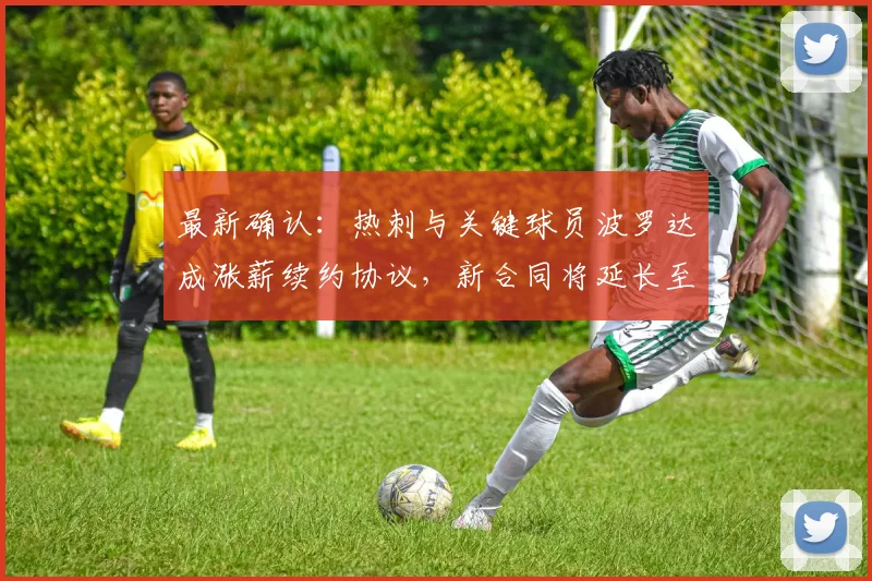 最新确认：热刺与关键球员波罗达成涨薪续约协议，新合同将延长至2026年