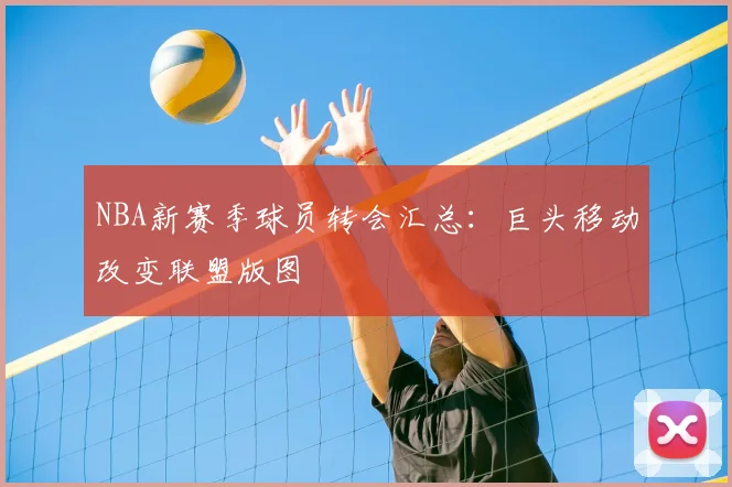 NBA新赛季球员转会汇总：巨头移动改变联盟版图