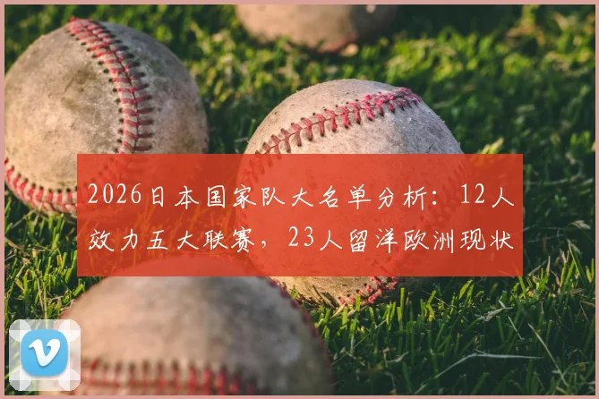 2026日本国家队大名单分析:12人效力五大联赛,23人留洋欧洲现状全解