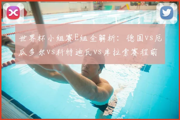 世界杯小组赛E组全解析：德国vs厄瓜多尔vs科特迪瓦vs库拉索赛程前瞻