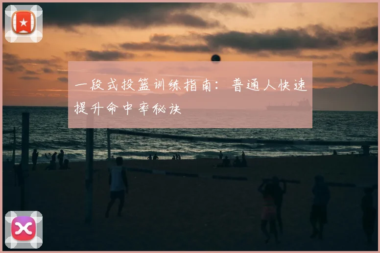 一段式投篮训练指南：普通人快速提升命中率秘诀