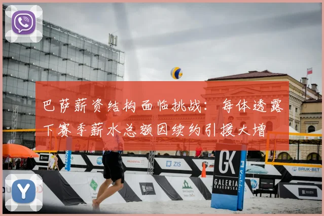 巴萨薪资结构面临挑战：每体透露下赛季薪水总额因续约引援大增